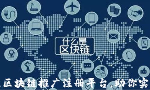 
如何选择最佳区块链推广注册平台，助你实现收益最大化