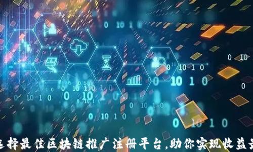 
如何选择最佳区块链推广注册平台，助你实现收益最大化