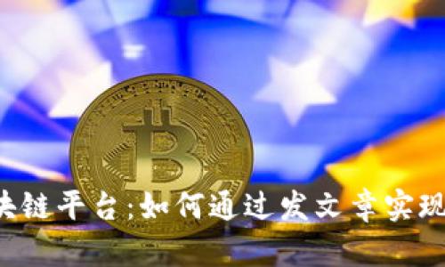  探索最佳区块链平台：如何通过发文章实现收益与影响力