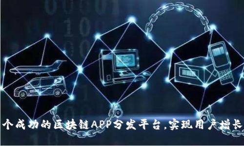 如何构建一个成功的区块链APP分发平台，实现用户增长与收入提升