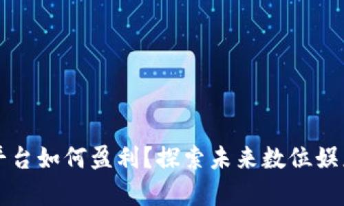 区块链游戏平台如何盈利？探索未来数位娱乐的财富之路