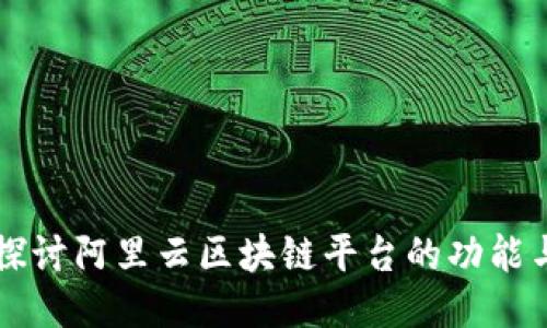 深入探讨阿里云区块链平台的功能与应用