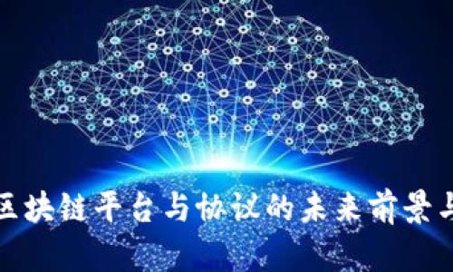 深入探讨区块链平台与协议的未来前景与应用价值