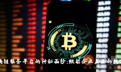揭开区块链服务平台的神秘面纱：赋能企业未来的数字化转型