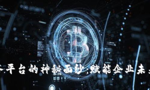揭开区块链服务平台的神秘面纱：赋能企业未来的数字化转型