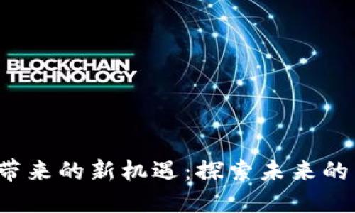 区块链平台带来的新机遇：探索未来的商业运作模式