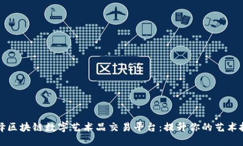 如何选择区块链数字艺术品交易平台：提升你的艺术投资收益