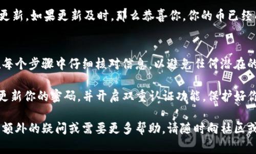 将币转移到tpWallet上并不是一件复杂的事情，但需要细心操作。以下是一个详细的步骤指南，帮助你将币成功转入tpWallet。 

步骤一：准备工作
在进行任何转账之前，请确保你已经安装并设置了tpWallet。你可以在手机应用商店或tpWallet的官方网站下载并安装这个钱包。在您安装完成后，请按指示操作进行账户注册和设置。

步骤二：获取tpWallet地址
为了将币转入tpWallet，你需要首先获得你的钱包地址。打开tpWallet应用，通常在首页或“资产”页面可以找到。
找到“接收”或“充值”选项，点击它。接下来，应用会展示你的钱包地址，这通常是一个长串字母和数字的组合。你可以选择直接复制这个地址，或者通过二维码扫描方式获取。

步骤三：选择转账平台或交易所
确认你要从哪里转移币种。一般来说，你可能会选择一个加密货币交易所，如Binance、Coinbase或Huobi等。确保该平台支持你要转移的币种，并且支持提取到tpWallet。

步骤四：提现或提币操作
登录到你的交易所账户，找到对应的“提现”或“提币”功能。选择你想要转移的币种，在提现页面上，你需要填写几个信息。
首先，在“提款地址”输入框中粘贴你刚才复制的tpWallet地址。接着，输入你想要转账的数量。请确保你有足够的余额，包括交易所可能会收取的手续费。

步骤五：确认信息无误
在点击“确认提现”之前，务必仔细检查所有信息。确保钱包地址正确无误，币种和数量也要确保正确。任何一个小错误都可能导致资金丢失。

步骤六：验证身份（如有必要）
某些交易所会要求你进行身份验证，特别是在提现较大金额时。这可能包括输入密码、双重认证（2FA）或其他相关信息。请按照提示完成操作。

步骤七：等待转账确认
一旦你提交了转账请求，你需要等待区块链网络进行确认。这个时间段通常在几分钟到几个小时不等，具体取决于你选择的币种以及网络的繁忙程度。
你可以通过交易所提供的区块链浏览器链接来跟踪转账状态，确认交易是否成功。

步骤八：检查tpWallet余额
当交易确认后，打开tpWallet。访问资产页面，查看你的余额是否已经更新。如果更新及时，那么恭喜你，你的币已经成功转到tpWallet上了！

总结
将币转到tpWallet上是一个相对简单但却需要谨慎的过程。确保你在每个步骤中仔细核对信息，以避免任何潜在的问题。一旦你掌握了这个流程，以后转币将变得更加轻松。

如同任何金融交易，谨慎永远是一条好原则。保持你的钱包安全，定期更新你的密码，并开启双重认证功能，保护好你的资产安全。

希望这个指南能帮到你更好地理解如何将币转入tpWallet。如果你有额外的疑问或需要更多帮助，请随时向社区或相关平台寻求支持和建议。