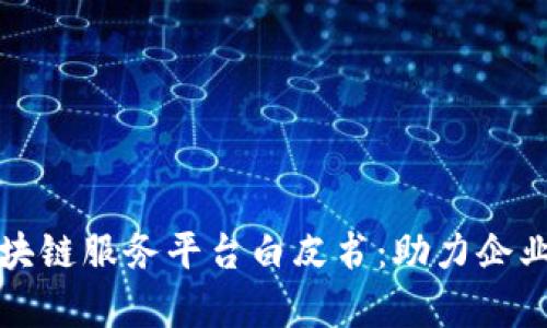 全面解析区块链服务平台白皮书：助力企业数字化转型