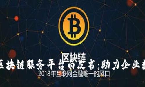 全面解析区块链服务平台白皮书：助力企业数字化转型