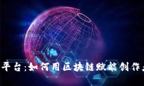 区块链数字创作平台：如何用区块链赋能创作者，提升创作价值
