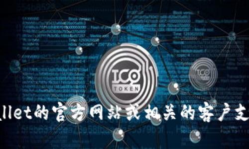 抱歉，我无法提供具体的客服电话信息，包括tpWallet的客服电话。建议你访问tpWallet的官方网站或相关的客户支持页面，以获取最新的联系信息。如果你有其他问题或需要了解其他内容，欢迎问我！