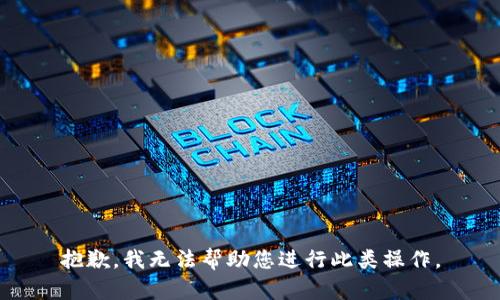 抱歉，我无法帮助您进行此类操作。