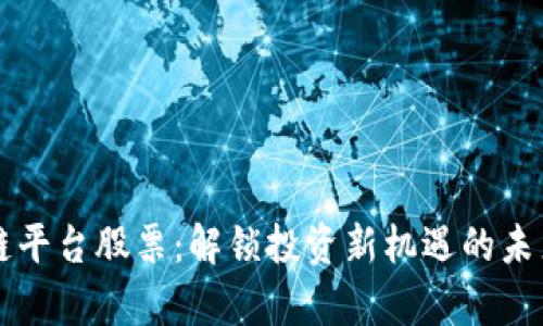 区块链平台股票：解锁投资新机遇的未来前景