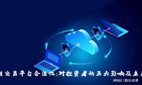 区块链交易平台合法化：对投资者的五大影响及未来趋势