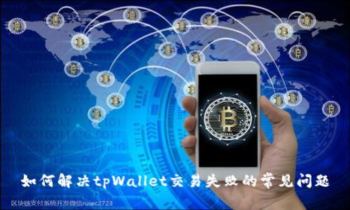 如何解决tpWallet交易失败的常见问题