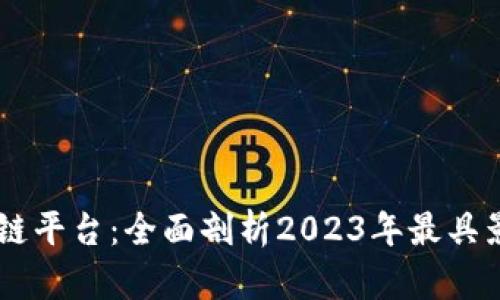 目前最热门的区块链平台：全面剖析2023年最具影响力的区块链技术