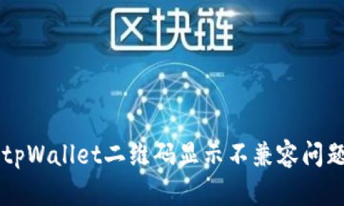 ### 解决tpWallet二维码显示不兼容问题的全面指南