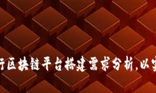 如何全面进行区块链平台搭建需求分析，以实现精准落地