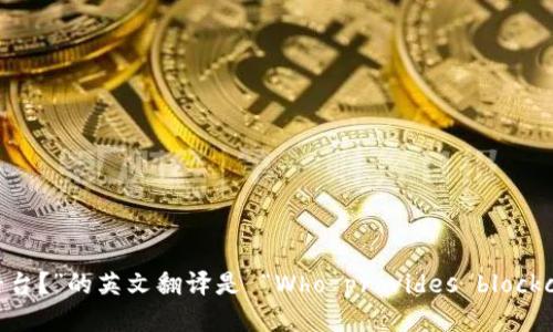“谁来提供区块链平台？”的英文翻译是 “Who provides blockchain platforms?”