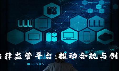 区块链法律监管平台：推动合规与创新的未来