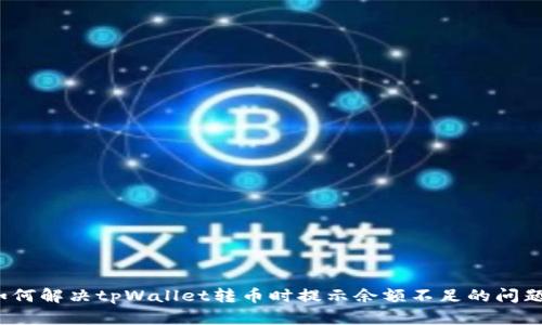 如何解决tpWallet转币时提示余额不足的问题？