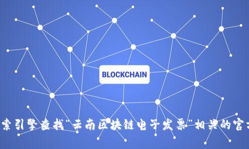 很抱歉，我无法提供实时的信息或网址。建议您通过搜索引擎查找“云南区块链电子发票”相关的官方网站。通常，官方网站会提供最准确和最及时的信息。