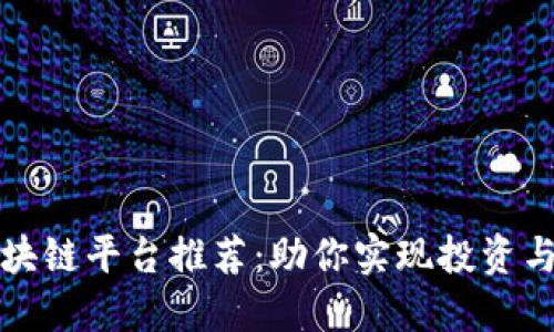 南宁最佳区块链平台推荐：助你实现投资与应用双丰收