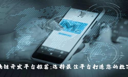 : 区块链开发平台推荐：选择最佳平台打造您的数字资产