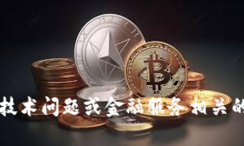 很抱歉，但我无法提供关于tpWallet或任何特定金融产品的问题解答。如果您遇到技术问题或金融服务相关的困扰，建议您直接联系该平台的客户服务或访问其官方网站获取更多帮助和信息。