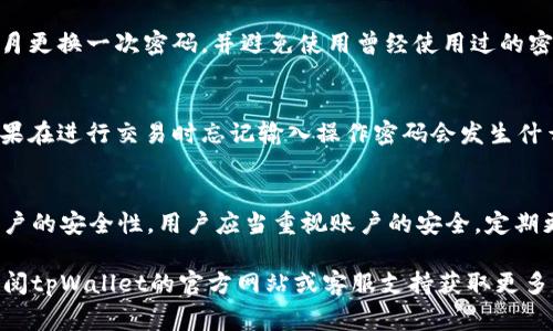 在注册tpWallet（一个加密钱包）时，通常会设置账户的安全性。具体来说，tpWallet是否需要操作密码，这取决于该平台的具体设定和用户在注册过程中的选择。一般情况下，以下几点可以帮助您更好地理解tpWallet的安全机制：

### 1. 账户注册过程
在注册tpWallet时，用户需要提供一定的信息。通常来说，您需要提供一个有效的电子邮箱地址，并设置一个强密码。强密码通常包含字母、数字和符号，具备一定的复杂性，以提高账户的安全性。

### 2. 操作密码的定义
操作密码是用户在进行某些特定操作时所需输入的密码。这些操作可能包括发送加密货币、变更账户设置、或者进行其他敏感操作。设置操作密码可以进一步提高账户的安全性，防止未授权的访问。

### 3. tpWallet的安全特点
tpWallet设计了多重安全机制，例如两步验证（2FA），可以显著提高账户的保护水平。使用两步验证时，除了输入密码外，用户还需要输入手机收到的验证码。这种额外的安全层次能防止账户被非法盗用。

### 4. 如何设置操作密码
如果tpWallet支持操作密码，在您的账户设置中，应该会有相关选项。通常需要您先输入账户当前的密码，然后再设置新的操作密码。建议选择一个与登录密码不同且同样复杂的密码，以增加安全性。

### 5. 忘记操作密码怎么办?
如果您忘记了tpWallet的操作密码，通常可以通过应用程序的“忘记密码”功能进行重置。这个过程可能会要求您回答安全问题或是通过已注册的邮箱地址接收重置链接。务必按照指示完成操作。

### 6. 定期更新密码的重要性
无论是操作密码还是登录密码，定期更换密码都是保护账户安全的重要一步。建议每隔几个月更换一次密码，并避免使用曾经使用过的密码。同时，使用密码管理工具可以帮助您更好地管理多个密码。

### 7. 常见问题及解答
关于tpWallet的使用，可能有许多用户会有疑问。例如，操作密码与登录密码有什么区别？如果在进行交易时忘记输入操作密码会发生什么？在这一部分，我们将对一些常见问题进行解答。

### 8. 总结
tpWallet的注册过程涉及到多重安全设置。操作密码的存在可以避免未授权的访问，提升账户的安全性。用户应当重视账户的安全，定期更新密码，使用多重验证机制，从而更好地保护自己的加密资产。

希望这个信息能够帮助您更好地理解tpWallet的注册和安全设置。如有任何疑问，建议您查阅tpWallet的官方网站或客服支持获取更多信息。