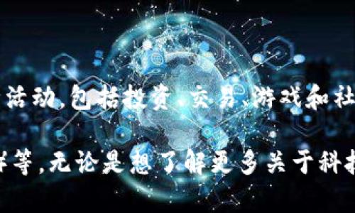 区块链技术的发展迅速，许多平台和应用正在改变我们的生活和工作方式。是的，许多人正在积极参与区块链平台的各种活动，包括投资、交易、游戏和社交等。比如，加密货币的交易所、去中心化金融（DeFi）平台、非同质化代币（NFT）市场等，都是人们频繁使用的区块链应用。

如果你对区块链平台感兴趣，也可以考虑加入一些流行的平台，如以太坊（Ethereum）、比特币（Bitcoin）、币安（Binance）等。无论是想了解更多关于科技的知识，还是寻求投资机会，区块链技术都提供了丰富的可能性。你有兴趣了解特定的平台或项目吗？