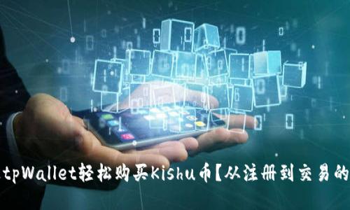 如何通过tpWallet轻松购买Kishu币？从注册到交易的全面指南