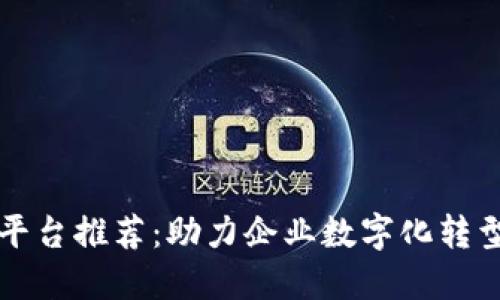 区块链系统平台推荐：助力企业数字化转型的最佳选择