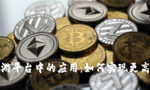 探索区块链技术在手游平台中的应用：如何实现更高的玩家参与度与收益