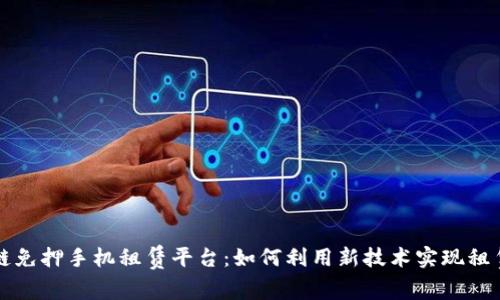 区块链免押手机租赁平台：如何利用新技术实现租赁无忧