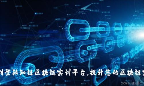 如何顺利登陆知链区块链实训平台，提升您的区块链实操能力
