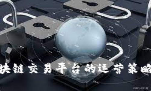 全面解析区块链交易平台的运营策略与成功关键