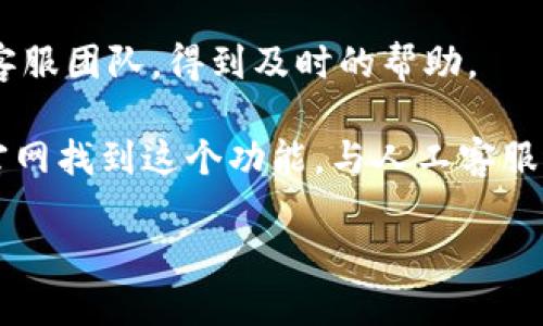 关于 tpWallet 的人工客服，您可以通过以下几种方式找到帮助：

1. **官方网站**：访问 tpWallet 的官方网站，通常在网站底部或“联系我们”页面会有客服的联系方式。

2. **社交媒体**：许多钱包和交易所会在社交媒体平台如 Twitter、Telegram、Discord 等上提供支持。您可以查看 tpWallet 的官方社交媒体账号，寻找客服信息。

3. **客服热线**：如果 tpWallet 提供客服热线，您可以拨打联系客服团队，得到及时的帮助。

4. **在线客服**：很多网站会提供在线聊天的功能，您可以直接在官网找到这个功能，与人工客服进行实时交流。

如果您在寻找具体的联系方式，建议访问官方网站或相关社交媒体。