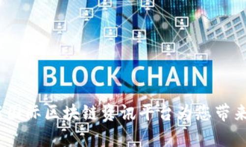 掌握全球脉搏：最新国际区块链资讯平台为您带来的行业洞察与成果