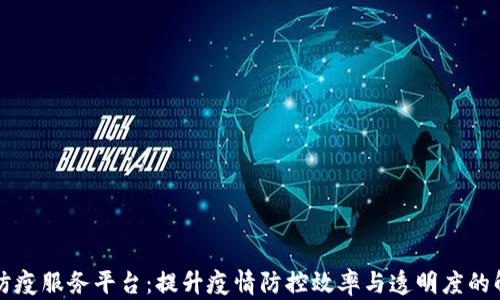 
区块链防疫服务平台：提升疫情防控效率与透明度的解决方案