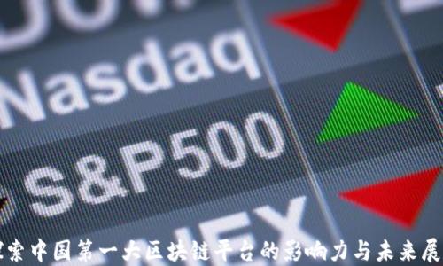 
探索中国第一大区块链平台的影响力与未来展望