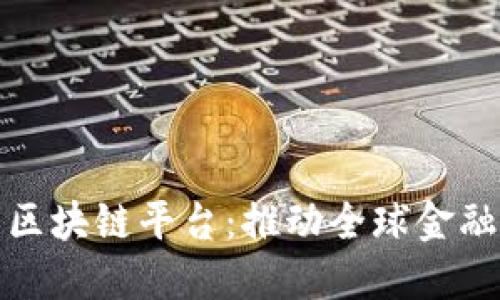 探索国际货币区块链平台：推动全球金融的创新与合作