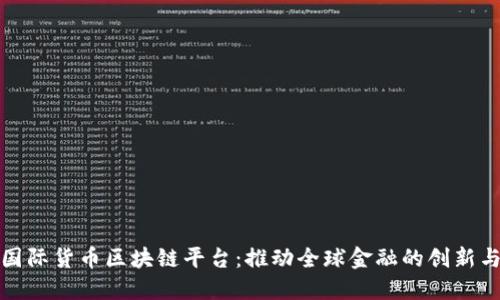 探索国际货币区块链平台：推动全球金融的创新与合作