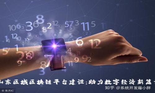 山东区域区块链平台建设：助力数字经济新篇章