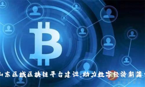 山东区域区块链平台建设：助力数字经济新篇章
