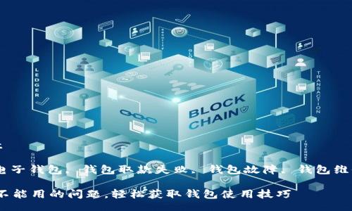 wallet/wallet

钱包不能用, 电子钱包, 钱包取款失败, 钱包故障, 钱包维修/guanjianci

如何解决钱包不能用的问题，轻松获取钱包使用技巧