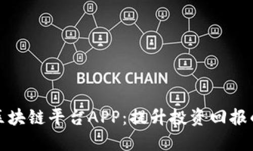 最推荐的区块链平台APP：提升投资回报的选择指南