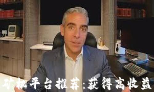 
最佳区块链矿机平台推荐：获得高收益的投资选择