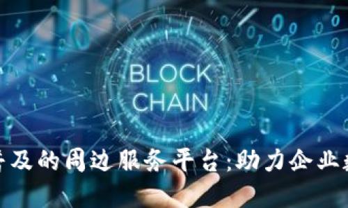 推动区块链技术普及的周边服务平台：助力企业数字化转型与增值